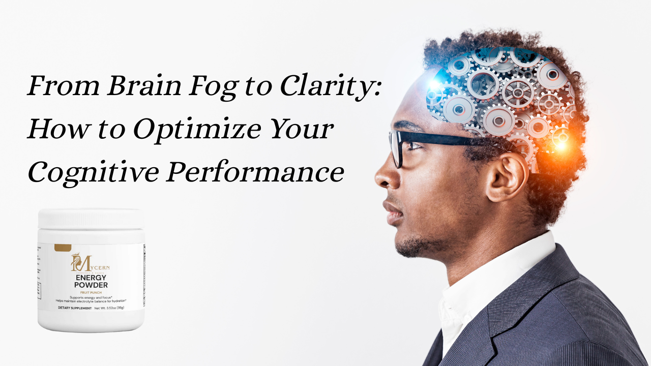 From Brain Fog to Clarity: How to Optimize Your Cognitive Performance